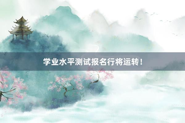 学业水平测试报名行将运转！