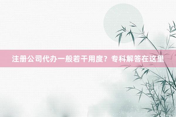 注册公司代办一般若干用度？专科解答在这里