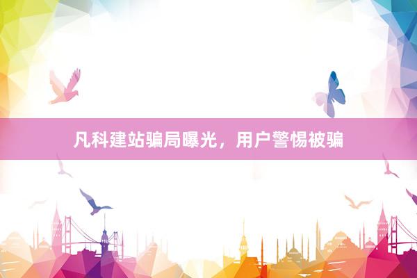 凡科建站骗局曝光，用户警惕被骗