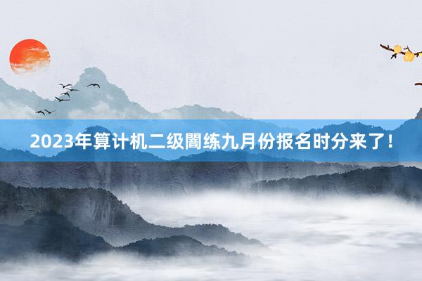 2023年算计机二级闇练九月份报名时分来了！