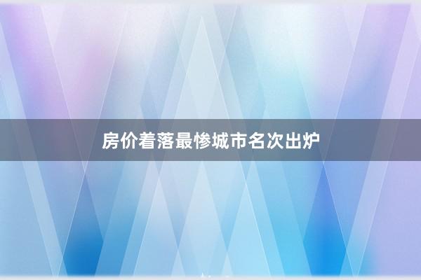 房价着落最惨城市名次出炉