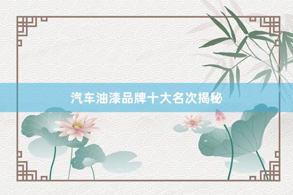 汽车油漆品牌十大名次揭秘