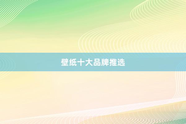 壁纸十大品牌推选