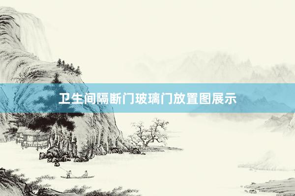 卫生间隔断门玻璃门放置图展示