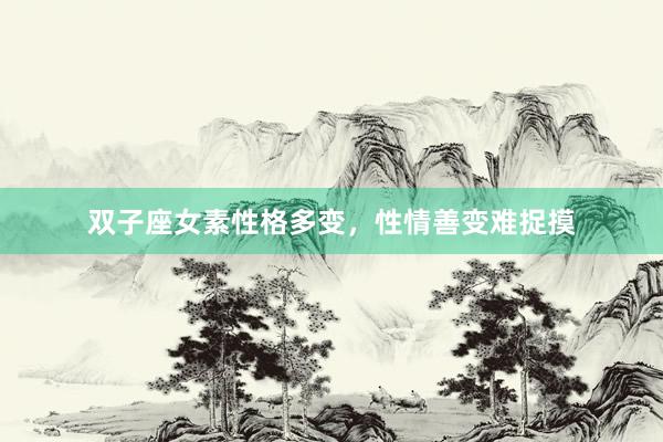 双子座女素性格多变，性情善变难捉摸