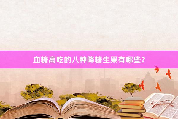血糖高吃的八种降糖生果有哪些？
