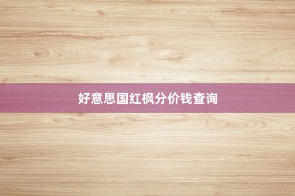 好意思国红枫分价钱查询