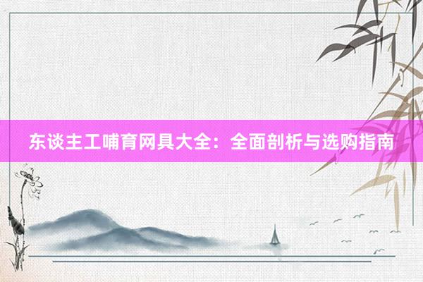 东谈主工哺育网具大全：全面剖析与选购指南