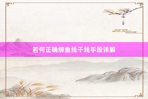 若何正确绑鱼线干线手段详解