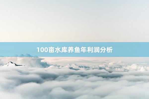 100亩水库养鱼年利润分析