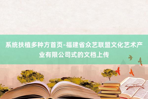 系统扶植多种方首页-福建省众艺联盟文化艺术产业有限公司式的文档上传