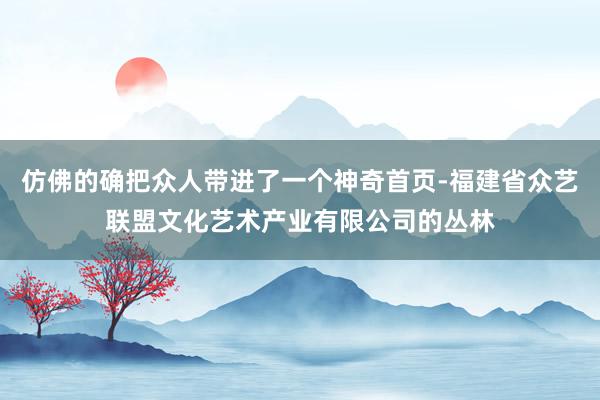 仿佛的确把众人带进了一个神奇首页-福建省众艺联盟文化艺术产业有限公司的丛林